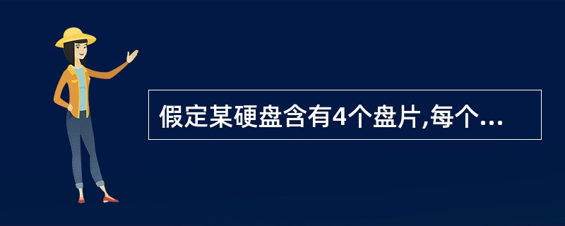 假定某硬盘含有4个盘片,每个磁盘面有8000个磁道,每个磁道有8000个扇区,每