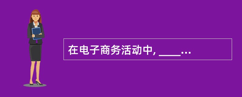 在电子商务活动中, ______ 是电子商务的高级阶段和最终目的。