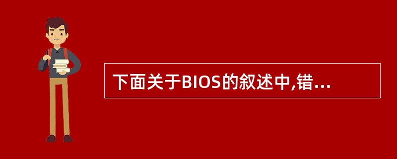 下面关于BIOS的叙述中,错误的是______。A) BIOS是Basic In