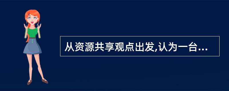 从资源共享观点出发,认为一台带有多个远程终端或远程打印机的计算机系统不是一个计算