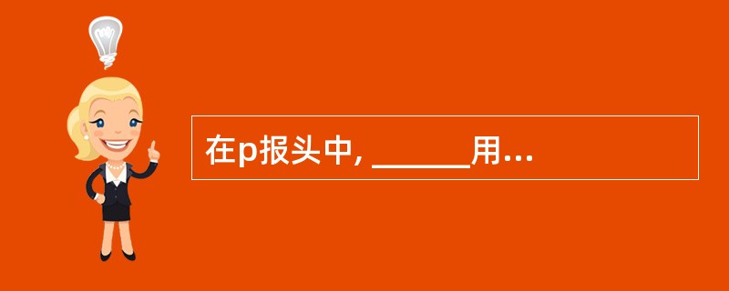 在p报头中, ______用来表示该数据报对应的IP协议版本号。