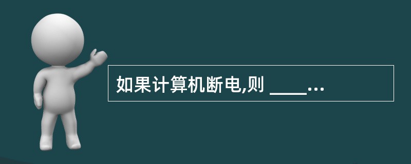 如果计算机断电,则 ______ 中的数据会丢失。