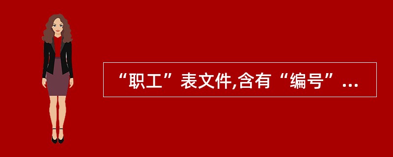 “职工”表文件,含有“编号”、“姓名”、“性别”、“出生日期”、“职务”、“退休