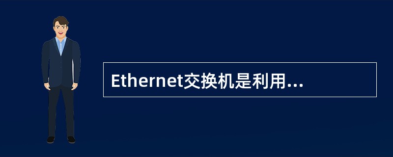 Ethernet交换机是利用 ______ 进行数据交换的。