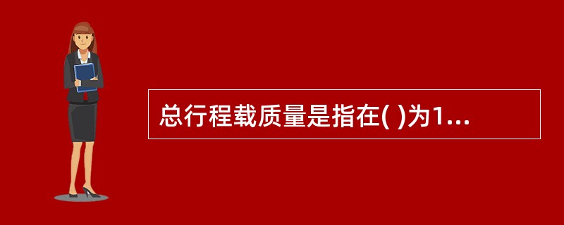 总行程载质量是指在( )为100%条件下,营运车辆在总行程中完成的最大运输工作量