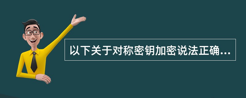 以下关于对称密钥加密说法正确的是______。