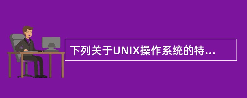 下列关于UNIX操作系统的特性,说法错误的是______。