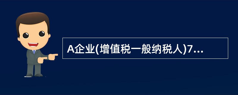 A企业(增值税一般纳税人)7月19日购进材料一批,购买价格为100万元(不含增值