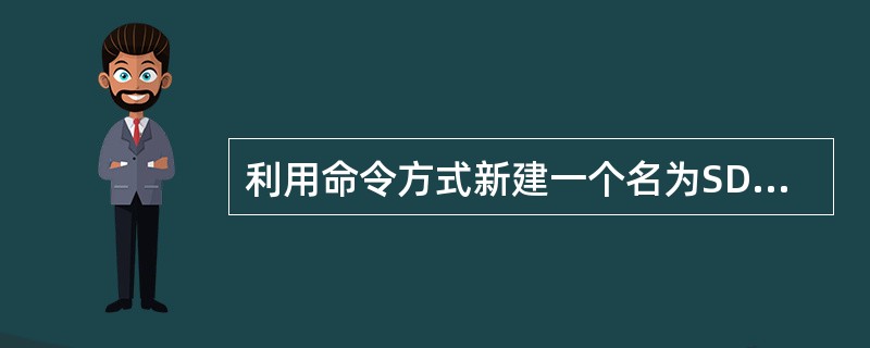 利用命令方式新建一个名为SDB的数据库,下列正确的是( )。