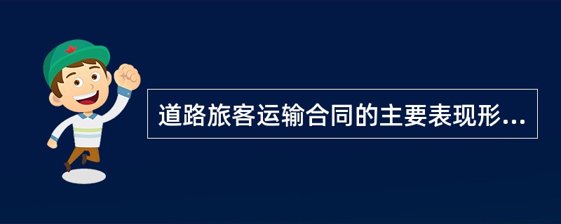 道路旅客运输合同的主要表现形式是( )。