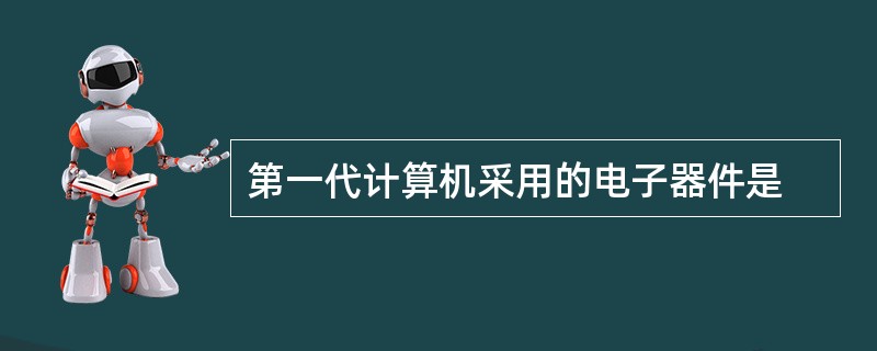 第一代计算机采用的电子器件是