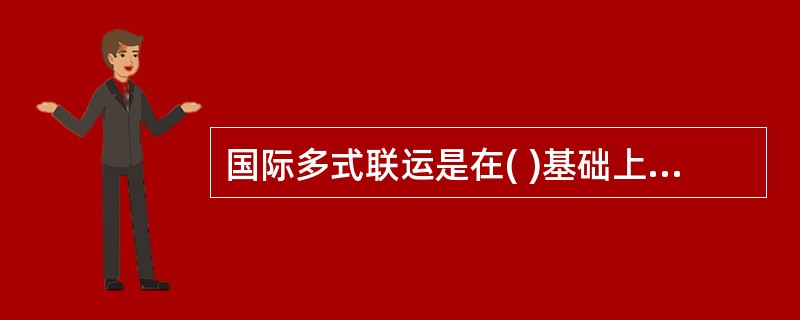 国际多式联运是在( )基础上产生和发展起来的运输组织方式。
