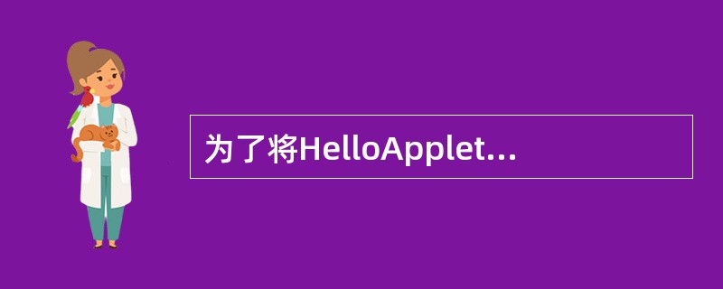 为了将HelloApplet(主类名为HelloApplet.class)嵌入在