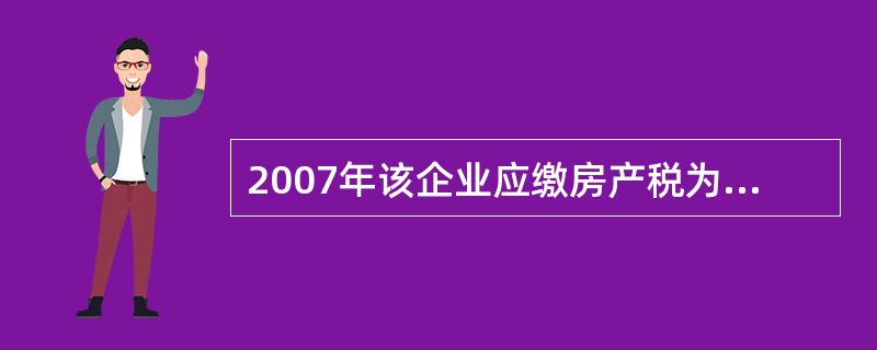 2007年该企业应缴房产税为( )万元。