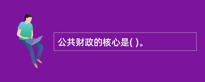 公共财政的核心是( )。