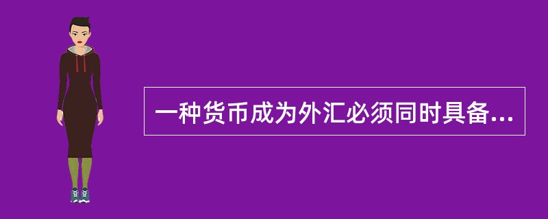 一种货币成为外汇必须同时具备的特征是( )。