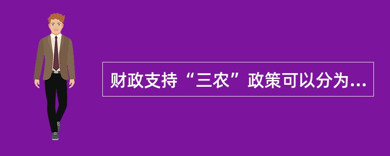 财政支持“三农”政策可以分为两大类,一是( )政策,二是税收政策。