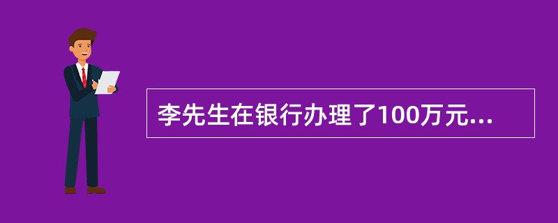 李先生在银行办理了100万元的住房抵押贷款,期限10年,固定利率贷款,贷款年利率