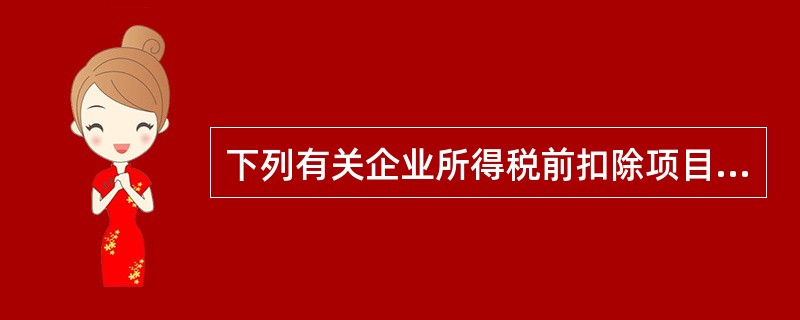 下列有关企业所得税前扣除项目的表述中,正确的有( )。