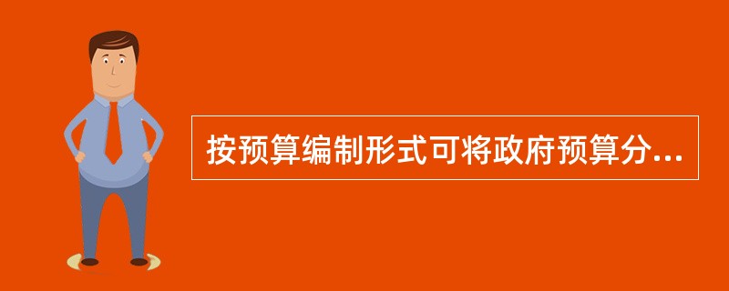 按预算编制形式可将政府预算分为( )。