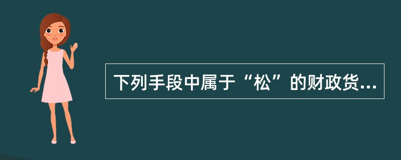 下列手段中属于“松”的财政货币政策措施是( )。