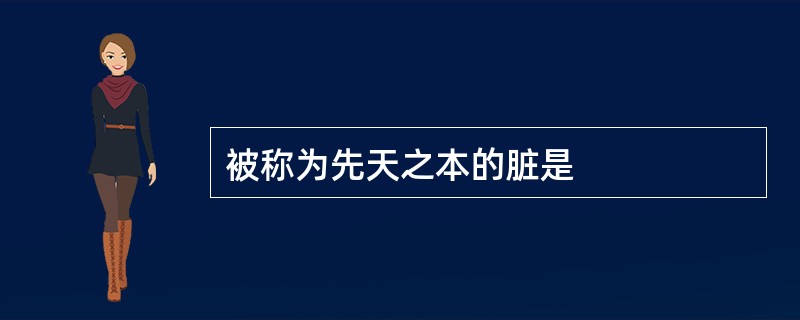 被称为先天之本的脏是