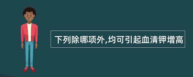 下列除哪项外,均可引起血清钾增高