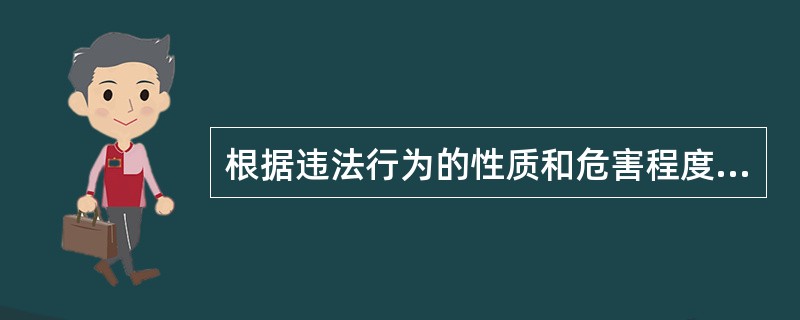 根据违法行为的性质和危害程度的不同,卫生法中的法律责任分为