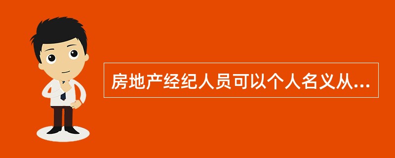 房地产经纪人员可以个人名义从事经纪活动。