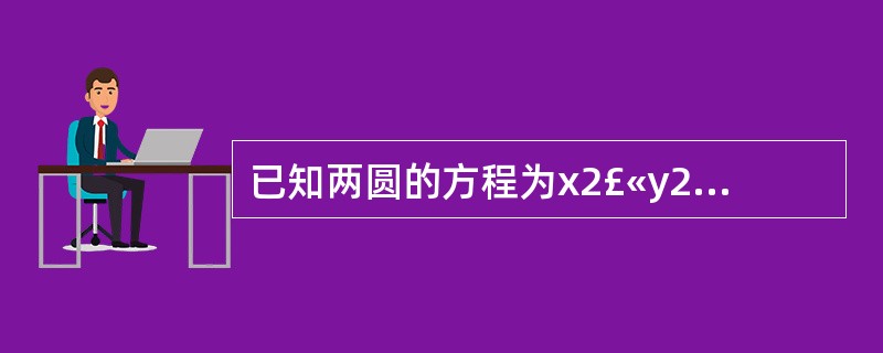 已知两圆的方程为x2£«y2£«4x£­5=0和x2£«y2£­12y£«23=