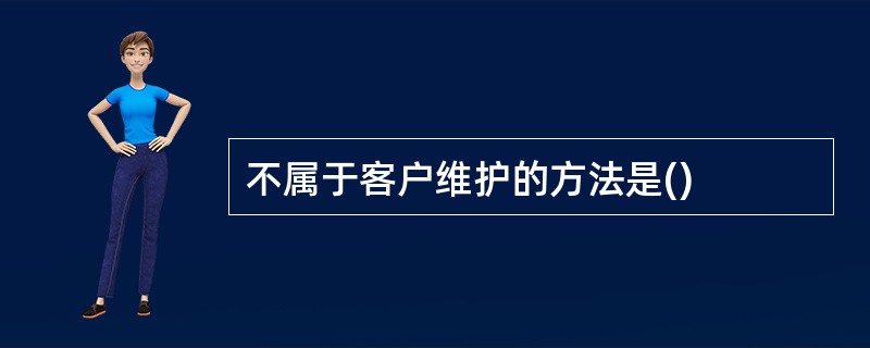 不属于客户维护的方法是()