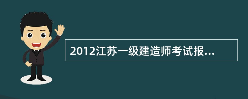 2012江苏一级建造师考试报名时间?