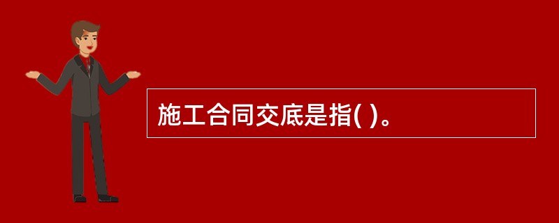 施工合同交底是指( )。