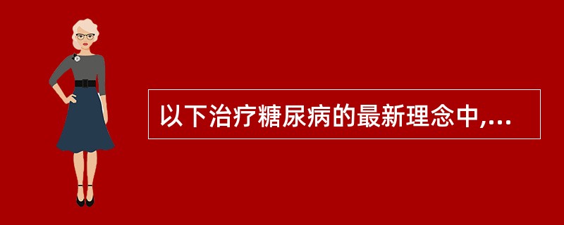 以下治疗糖尿病的最新理念中,最正确的是尽早地采用