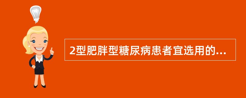 2型肥胖型糖尿病患者宜选用的药物是