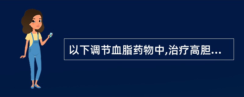 以下调节血脂药物中,治疗高胆固醇血症的首选药物是