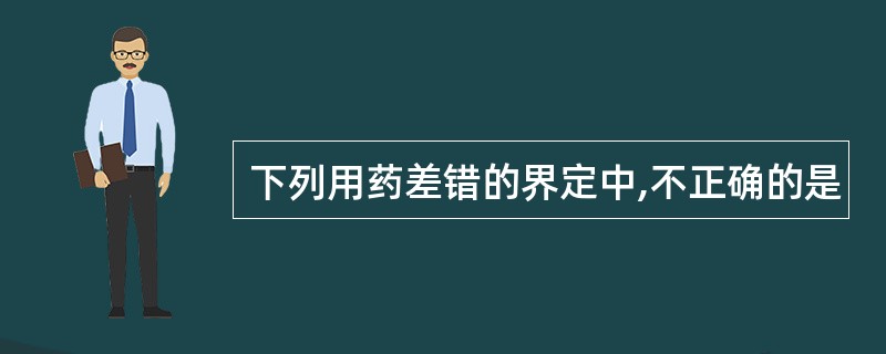 下列用药差错的界定中,不正确的是