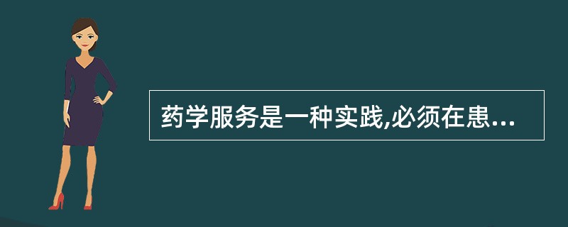 药学服务是一种实践,必须在患者治疗过程中实施并获得效果,其旨在提高患者的