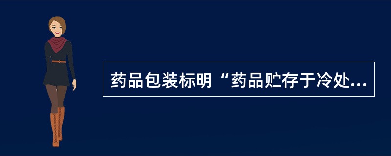 药品包装标明“药品贮存于冷处”的贮存环境是