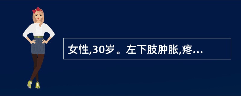 女性,30岁。左下肢肿胀,疼痛1天。查体:左下肢肿胀明显,大腿根部有明显压痛,胫