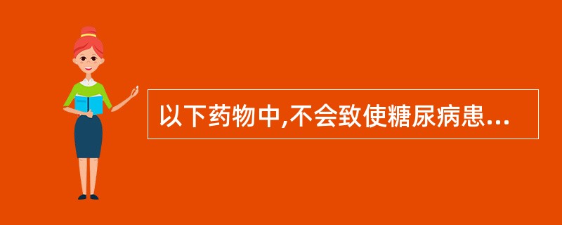 以下药物中,不会致使糖尿病患者显著升高血糖的是