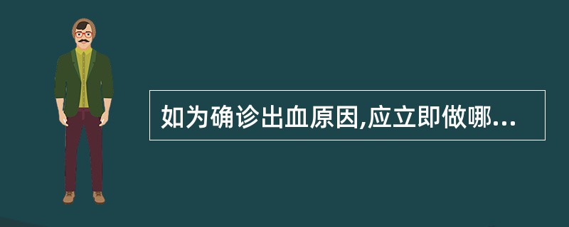 如为确诊出血原因,应立即做哪项检查