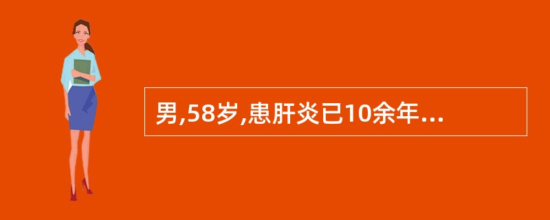 男,58岁,患肝炎已10余年,因无力、纳差、腹胀20天诊断为肝炎后肝硬化(失代偿