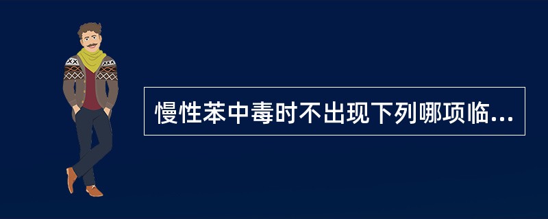 慢性苯中毒时不出现下列哪项临床表现