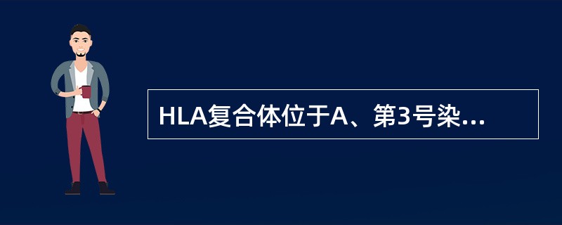 HLA复合体位于A、第3号染色体B、第6号染色体C、第9号染色体D、第16号染色