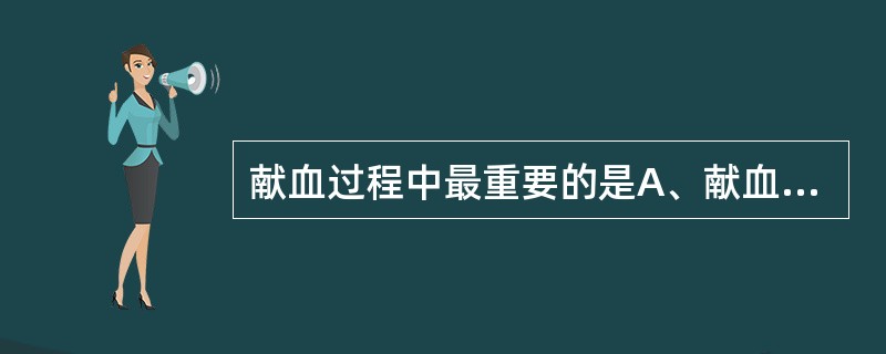 献血过程中最重要的是A、献血者B、采血护士C、体检医生D、化验人员E、献血环境