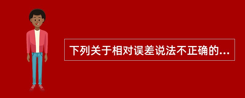 下列关于相对误差说法不正确的是A、相对误差是一个百分数B、相对误差没有度量衡单位