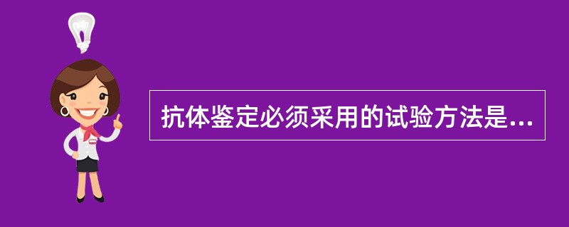 抗体鉴定必须采用的试验方法是A、直接抗球蛋白试验B、间接抗球蛋白试验C、盐水法D