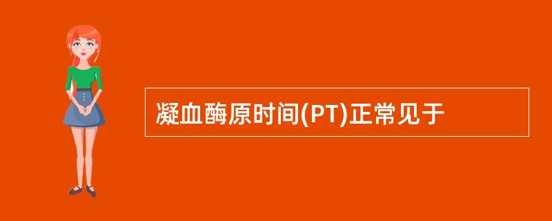 凝血酶原时间(PT)正常见于