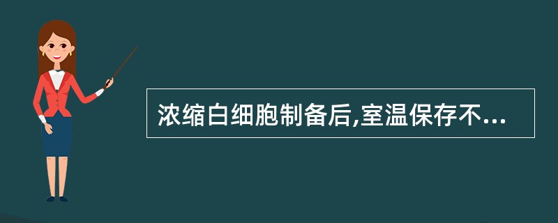 浓缩白细胞制备后,室温保存不应超过A、6小时B、24小时C、36小时D、12小时